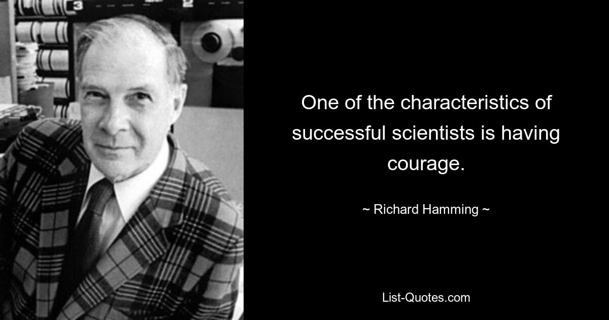 One of the characteristics of successful scientists is having courage. — © Richard Hamming