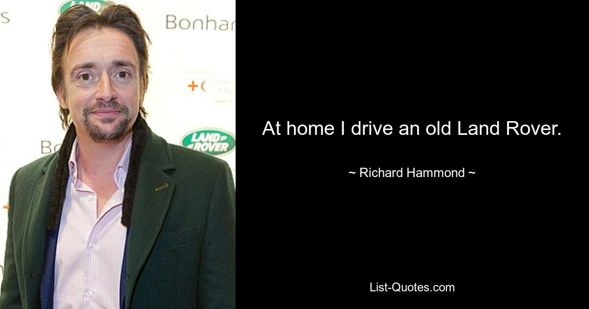 At home I drive an old Land Rover. — © Richard Hammond