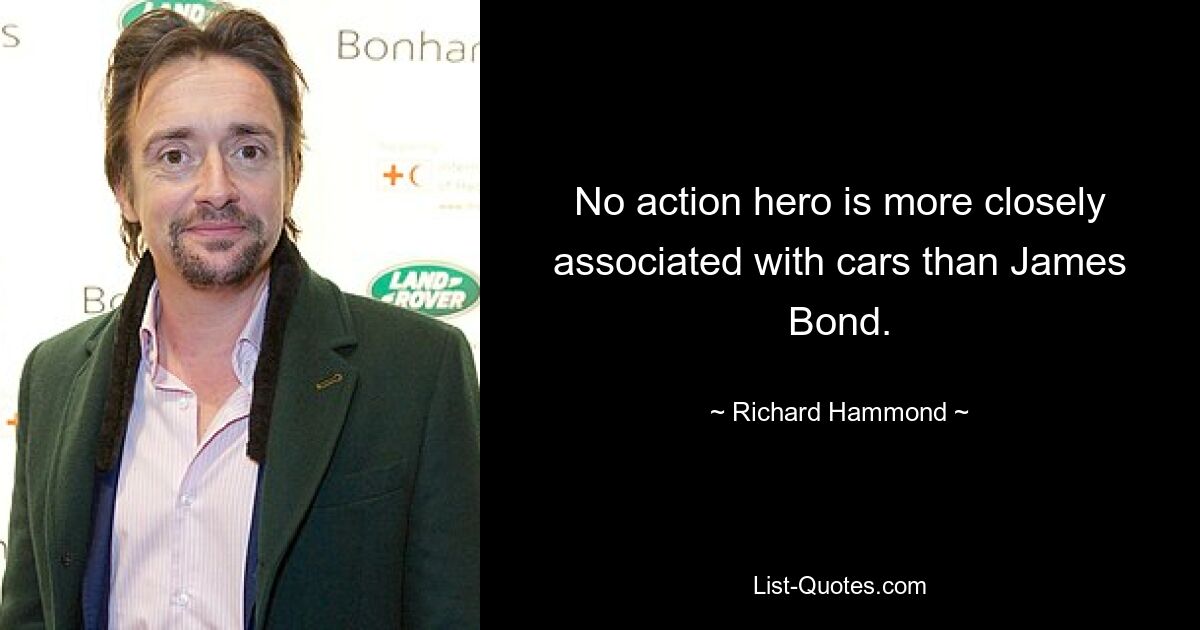 No action hero is more closely associated with cars than James Bond. — © Richard Hammond