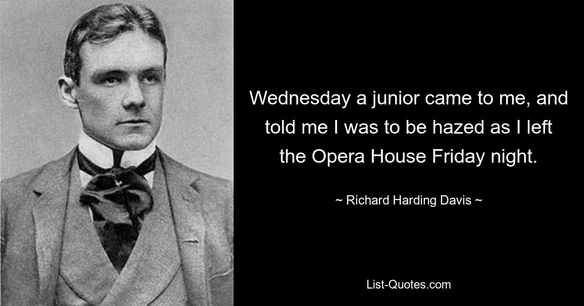 Wednesday a junior came to me, and told me I was to be hazed as I left the Opera House Friday night. — © Richard Harding Davis