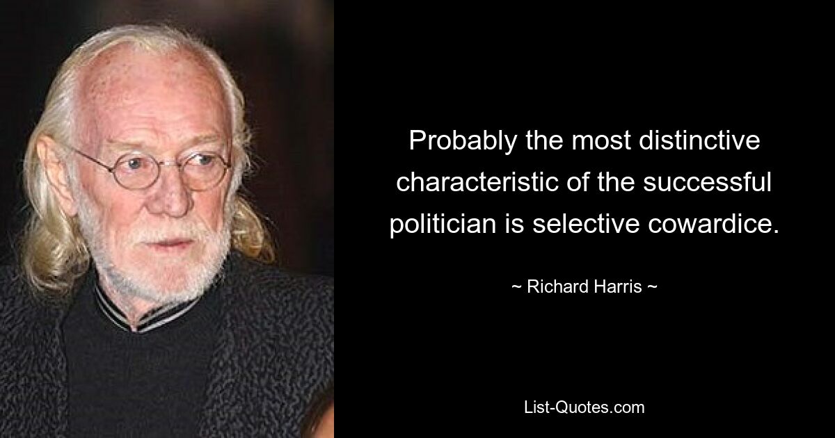 Probably the most distinctive characteristic of the successful politician is selective cowardice. — © Richard Harris