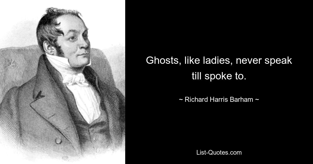 Ghosts, like ladies, never speak till spoke to. — © Richard Harris Barham