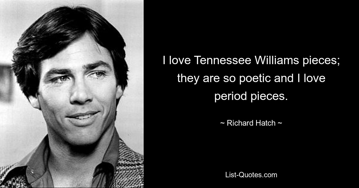 I love Tennessee Williams pieces; they are so poetic and I love period pieces. — © Richard Hatch