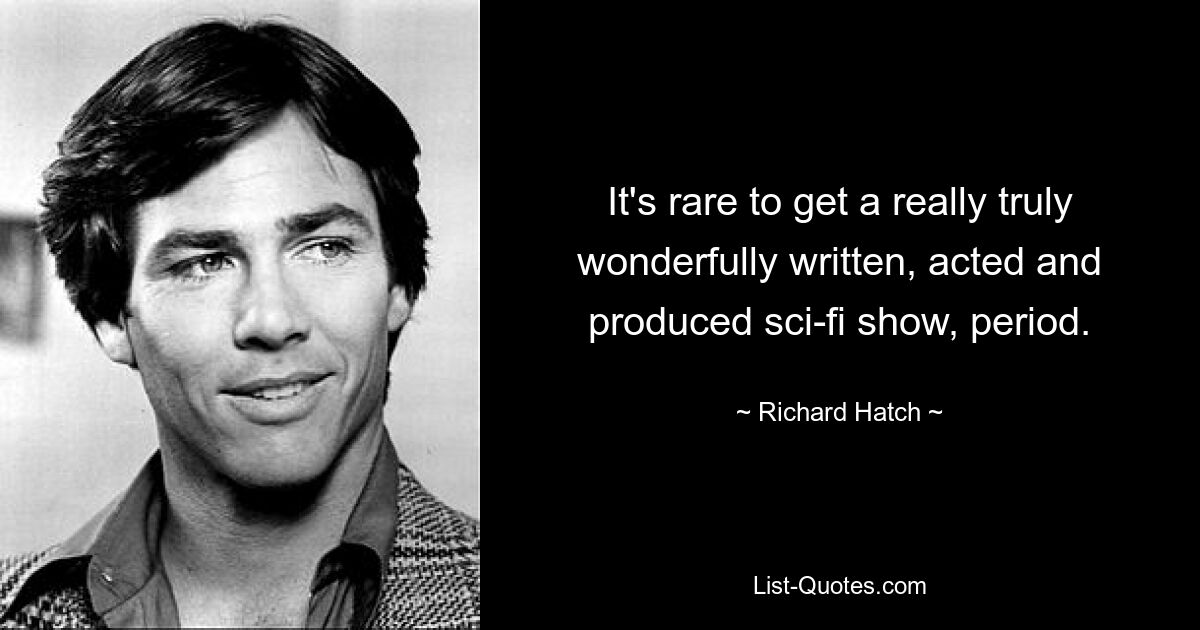 It's rare to get a really truly wonderfully written, acted and produced sci-fi show, period. — © Richard Hatch