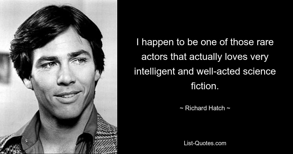 I happen to be one of those rare actors that actually loves very intelligent and well-acted science fiction. — © Richard Hatch