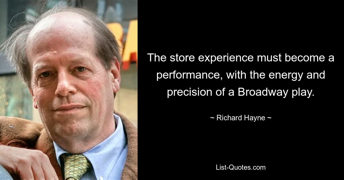 The store experience must become a performance, with the energy and precision of a Broadway play. — © Richard Hayne