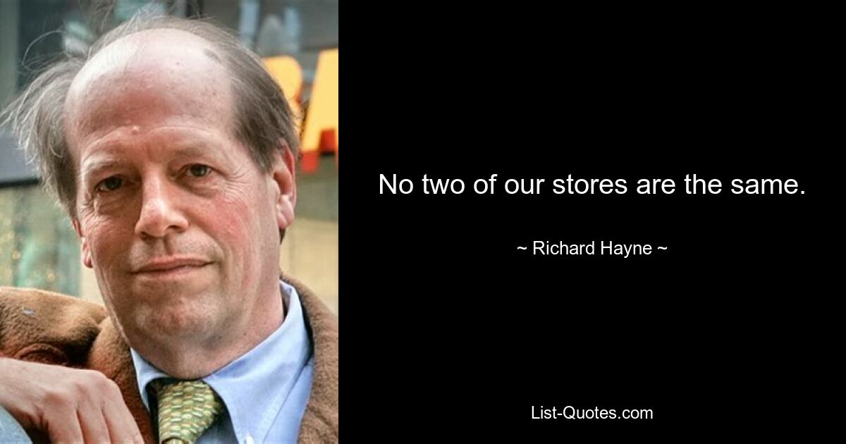 No two of our stores are the same. — © Richard Hayne