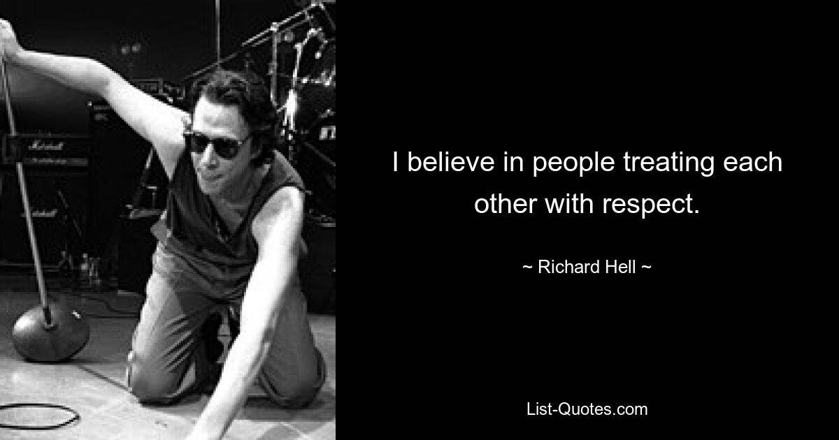 I believe in people treating each other with respect. — © Richard Hell