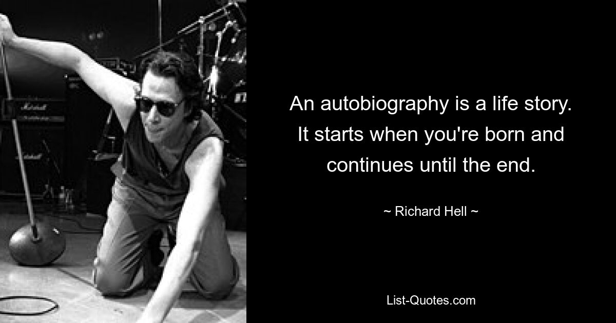 An autobiography is a life story. It starts when you're born and continues until the end. — © Richard Hell