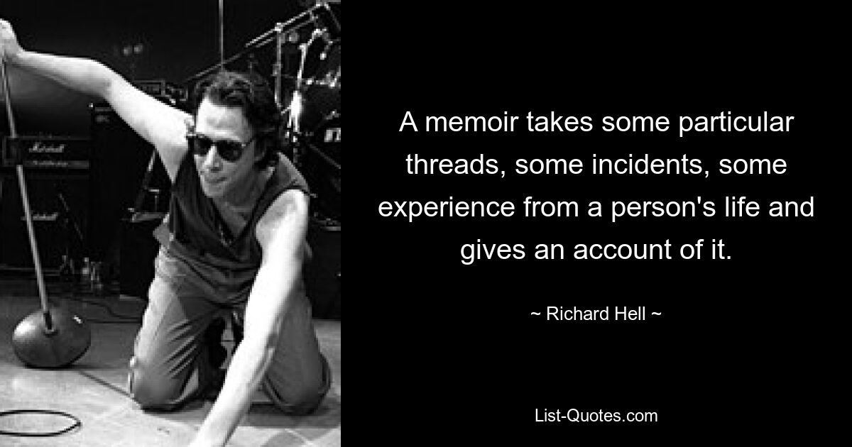 A memoir takes some particular threads, some incidents, some experience from a person's life and gives an account of it. — © Richard Hell