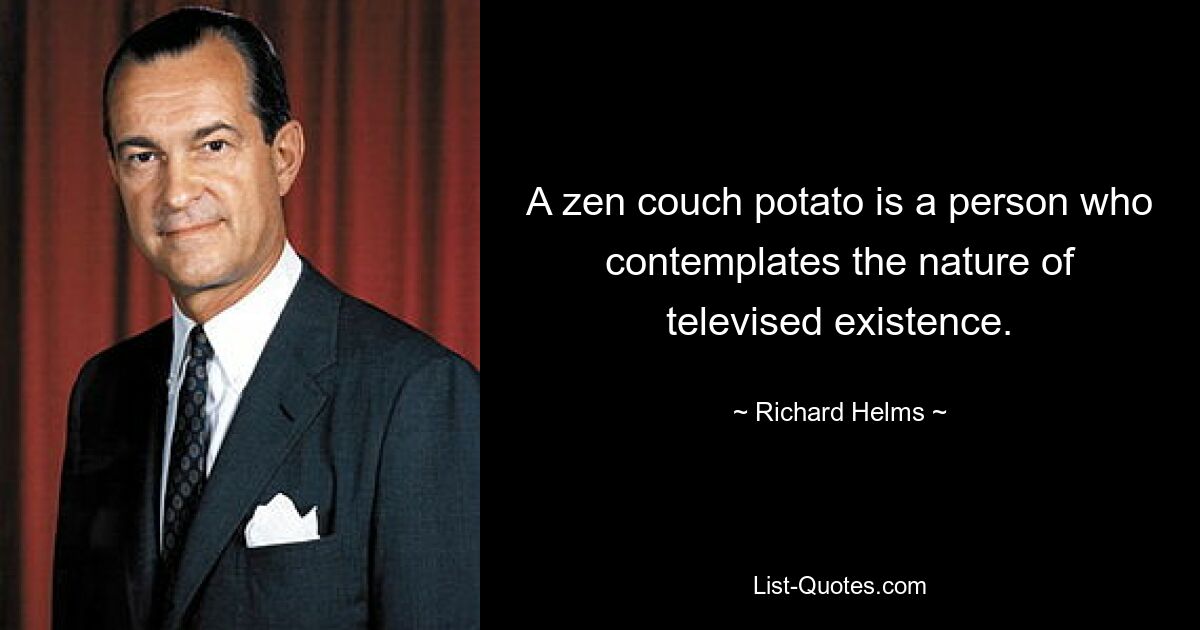 A zen couch potato is a person who contemplates the nature of televised existence. — © Richard Helms