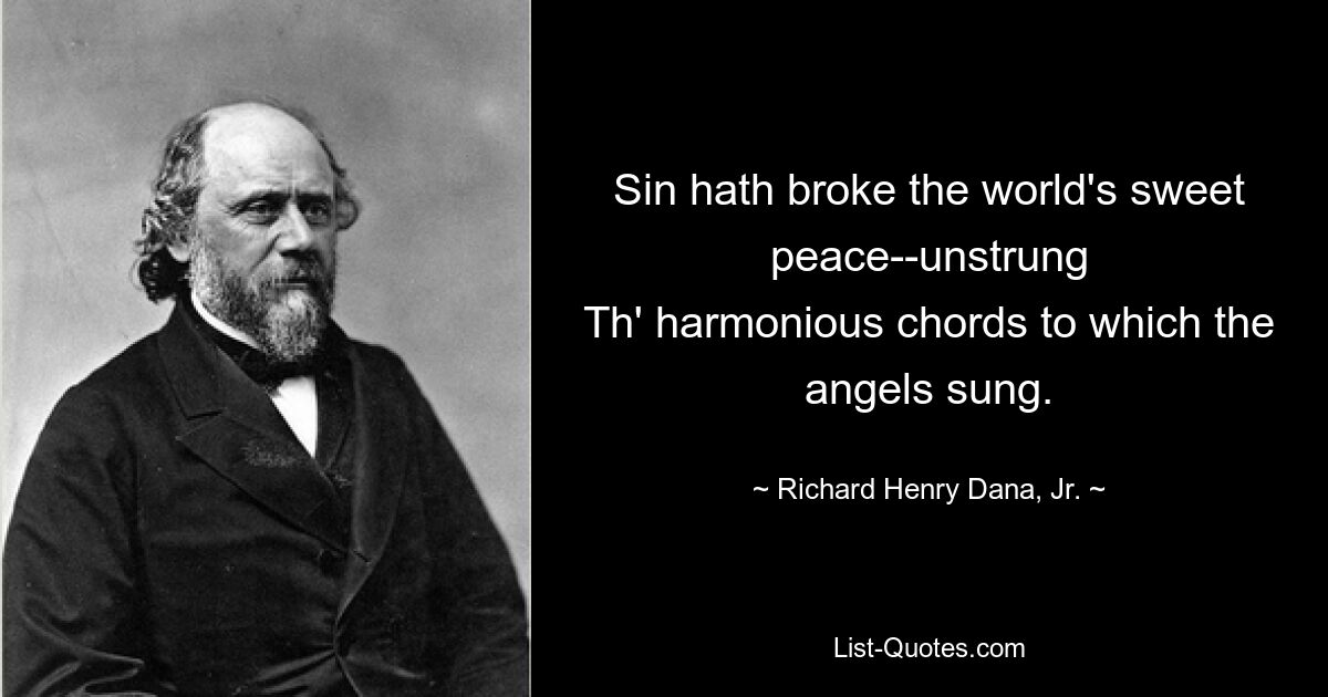 Sin hath broke the world's sweet peace--unstrung
Th' harmonious chords to which the angels sung. — © Richard Henry Dana, Jr.