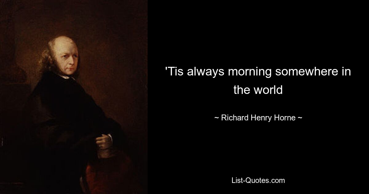 'Tis always morning somewhere in the world — © Richard Henry Horne