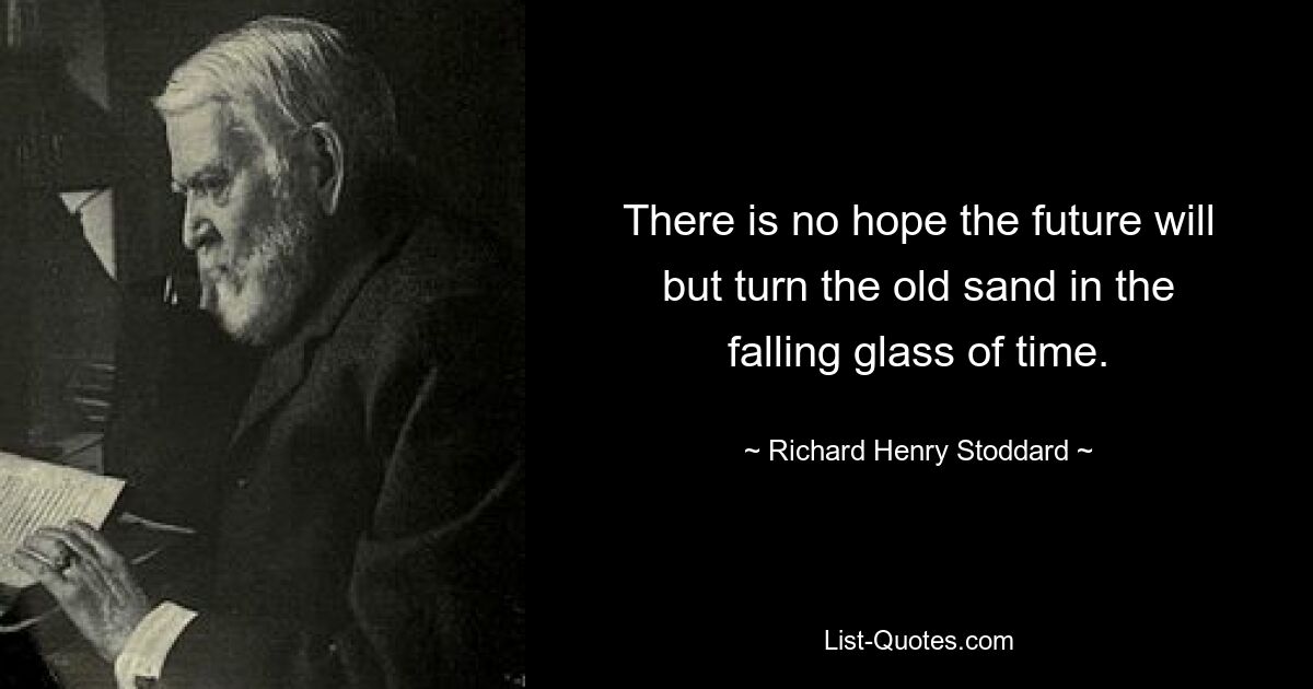 There is no hope the future will but turn the old sand in the falling glass of time. — © Richard Henry Stoddard