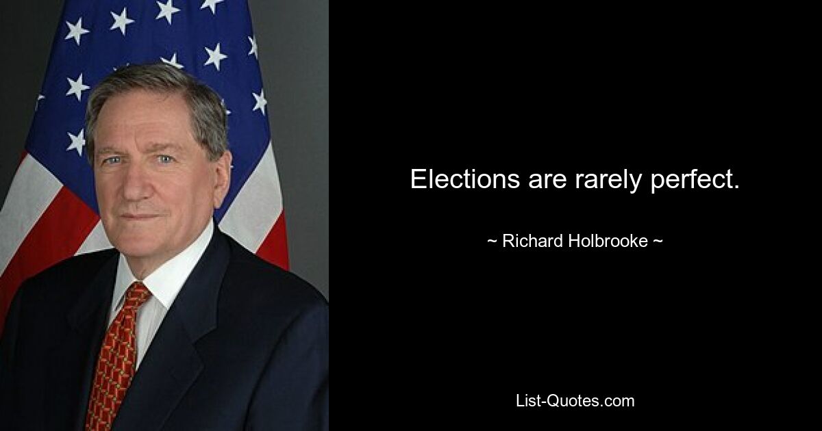 Elections are rarely perfect. — © Richard Holbrooke