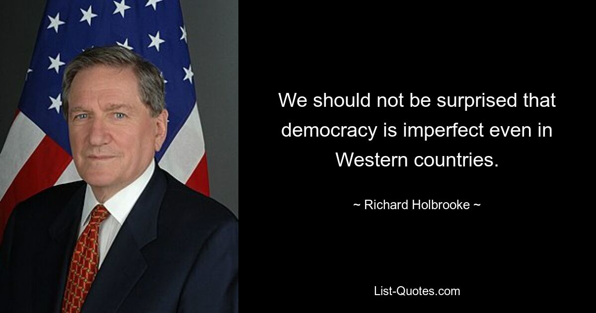 We should not be surprised that democracy is imperfect even in Western countries. — © Richard Holbrooke