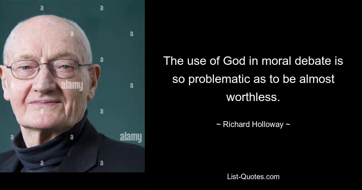 The use of God in moral debate is so problematic as to be almost worthless. — © Richard Holloway