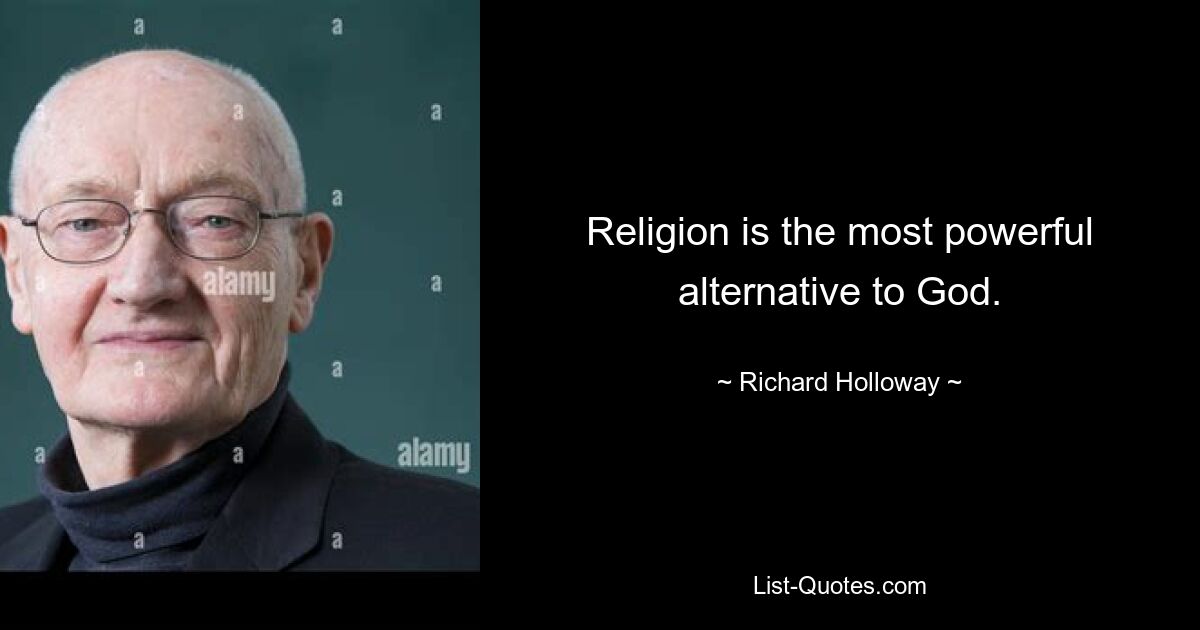 Religion is the most powerful alternative to God. — © Richard Holloway