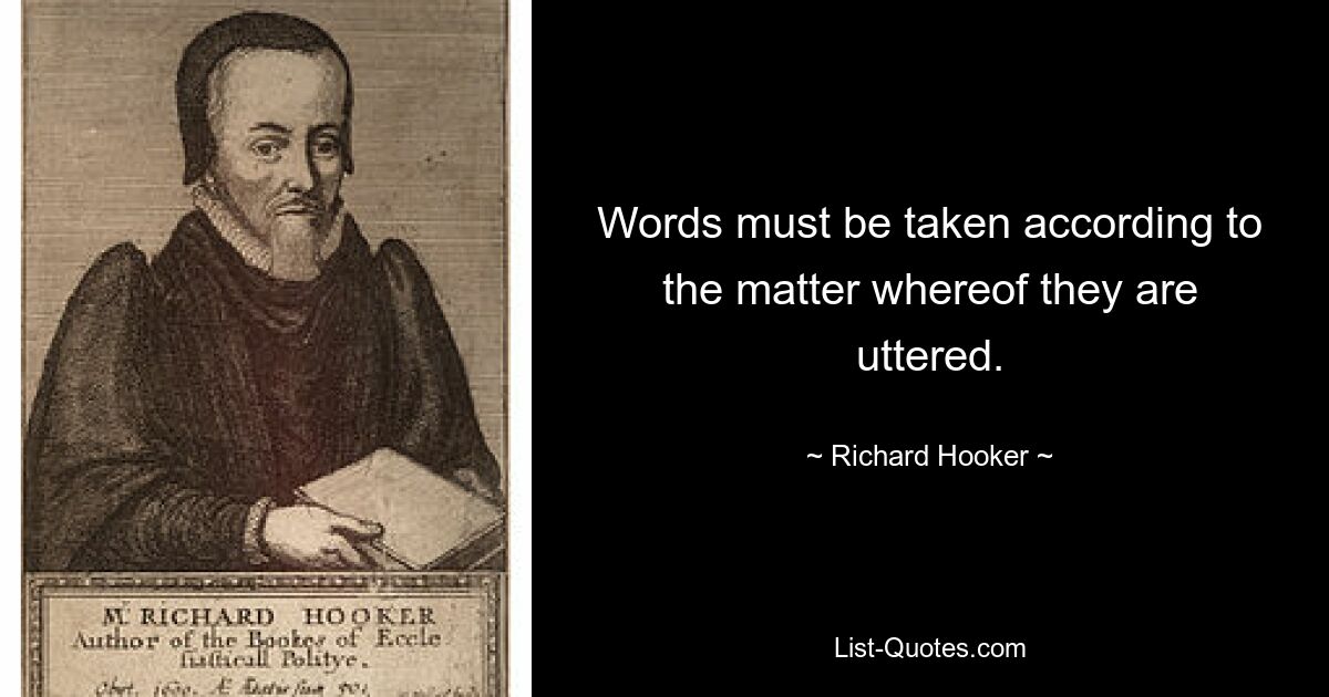 Words must be taken according to the matter whereof they are uttered. — © Richard Hooker