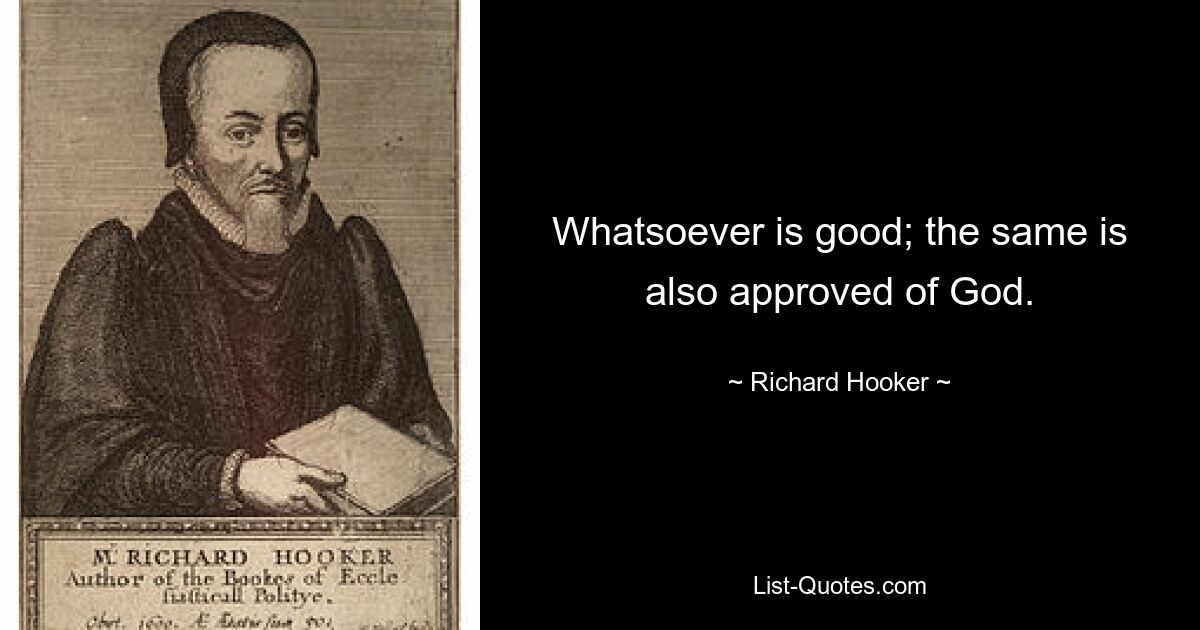 Whatsoever is good; the same is also approved of God. — © Richard Hooker