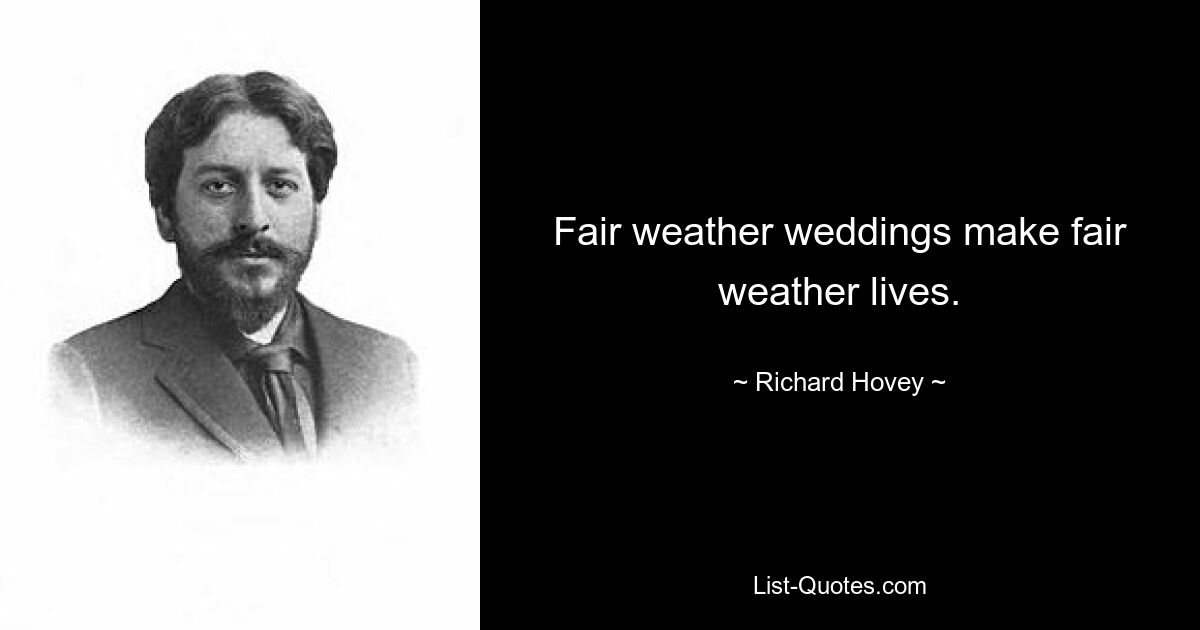 Свадьбы в хорошую погоду делают жизнь в хорошую погоду. — © Ричард Хови 