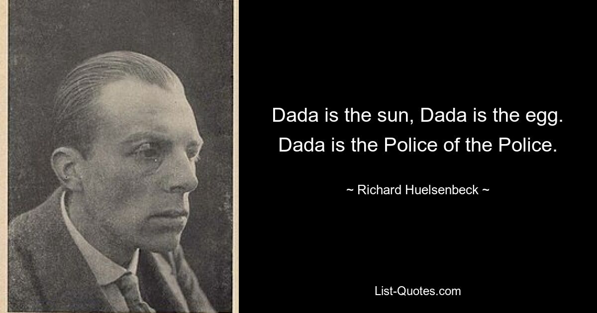 Dada is the sun, Dada is the egg. Dada is the Police of the Police. — © Richard Huelsenbeck