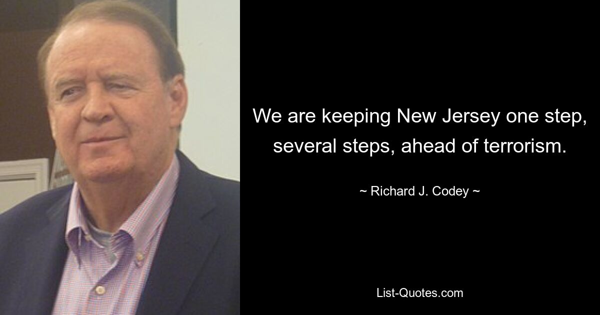 We are keeping New Jersey one step, several steps, ahead of terrorism. — © Richard J. Codey