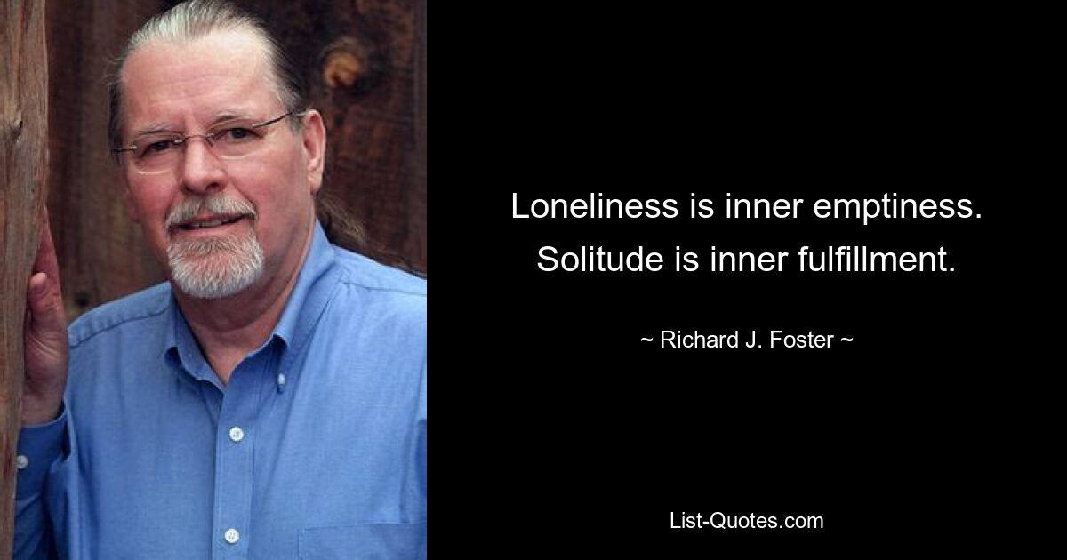 Loneliness is inner emptiness. Solitude is inner fulfillment. — © Richard J. Foster