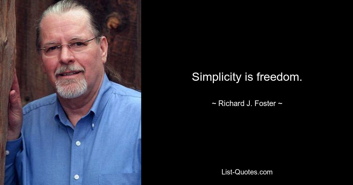 Simplicity is freedom. — © Richard J. Foster