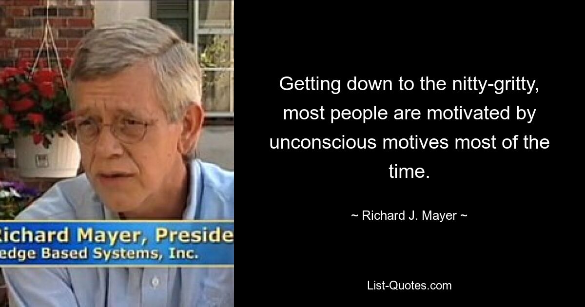 Getting down to the nitty-gritty, most people are motivated by unconscious motives most of the time. — © Richard J. Mayer