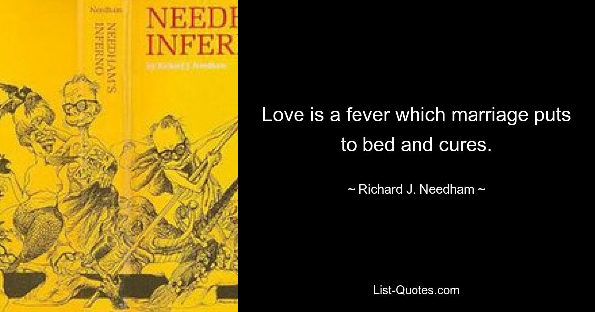 Love is a fever which marriage puts to bed and cures. — © Richard J. Needham