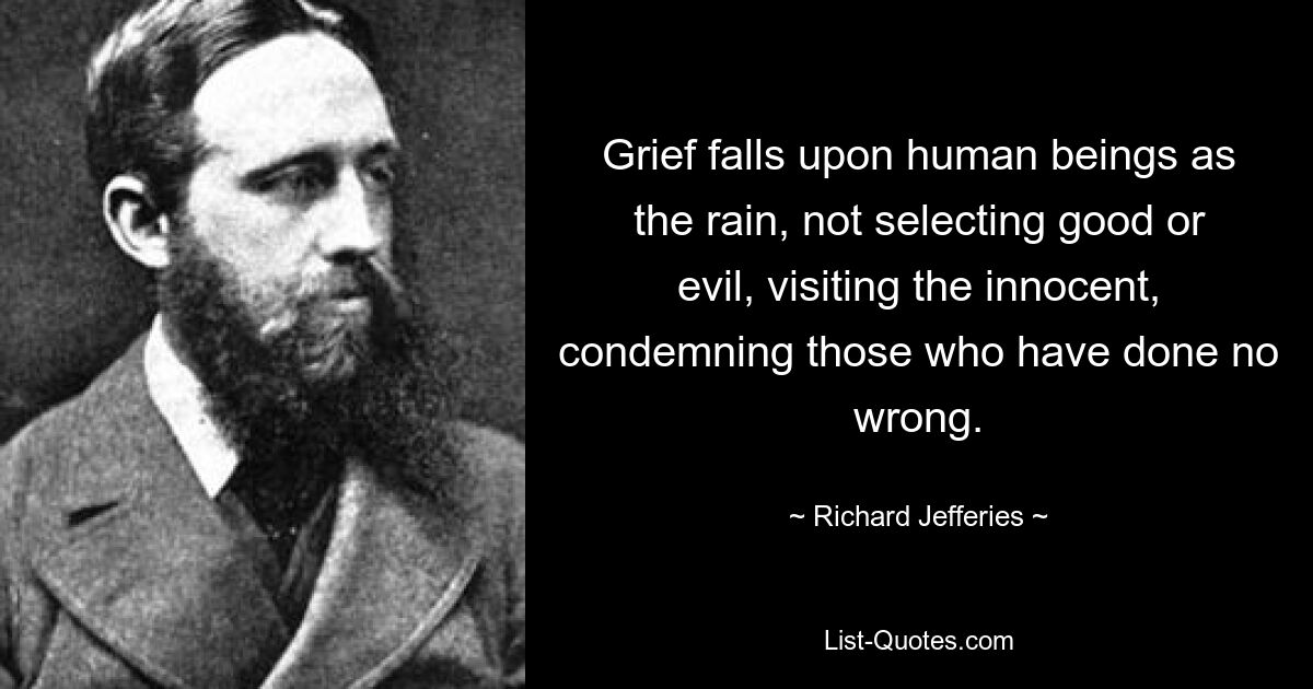 Grief falls upon human beings as the rain, not selecting good or evil, visiting the innocent, condemning those who have done no wrong. — © Richard Jefferies