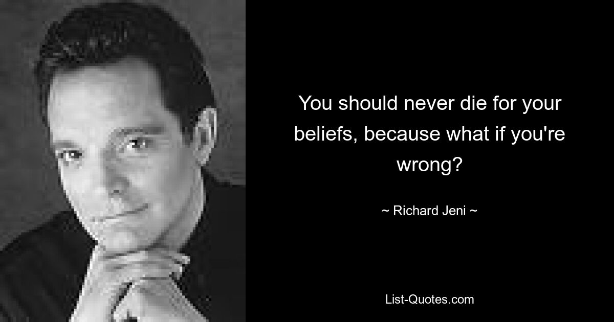 You should never die for your beliefs, because what if you're wrong? — © Richard Jeni