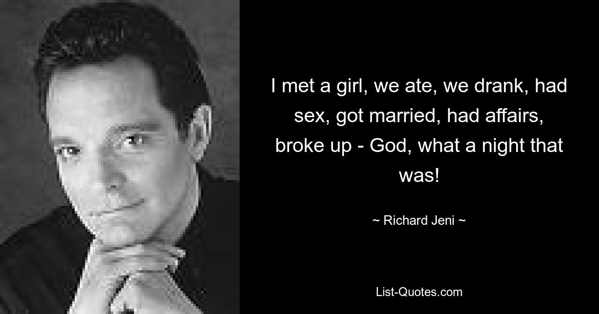 I met a girl, we ate, we drank, had sex, got married, had affairs, broke up - God, what a night that was! — © Richard Jeni