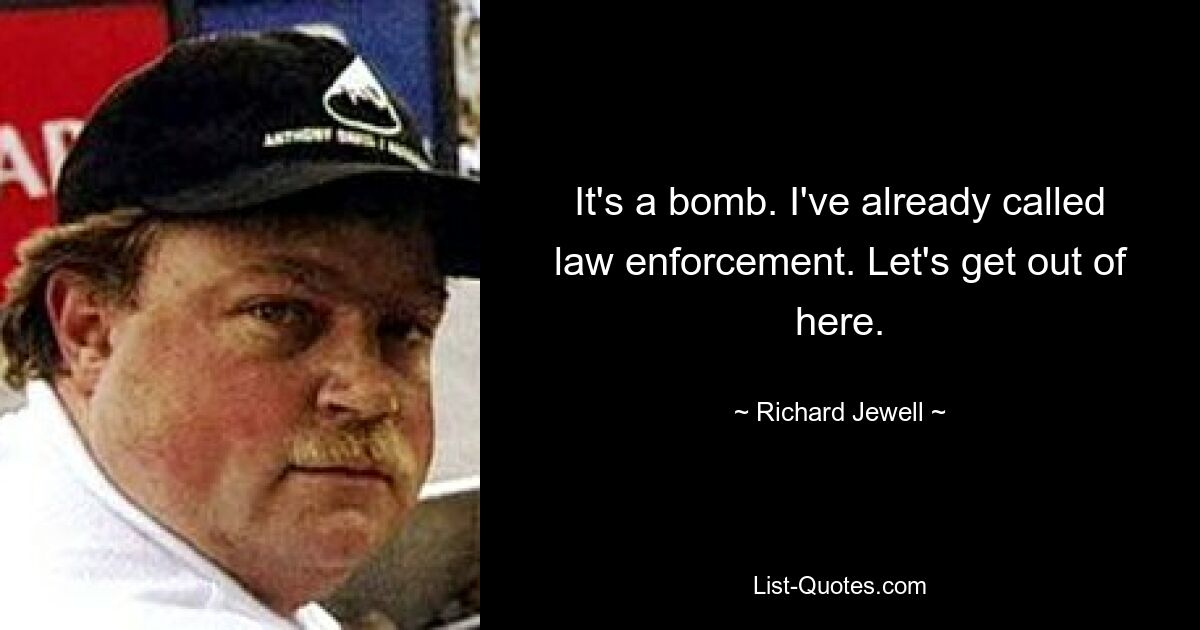 It's a bomb. I've already called law enforcement. Let's get out of here. — © Richard Jewell