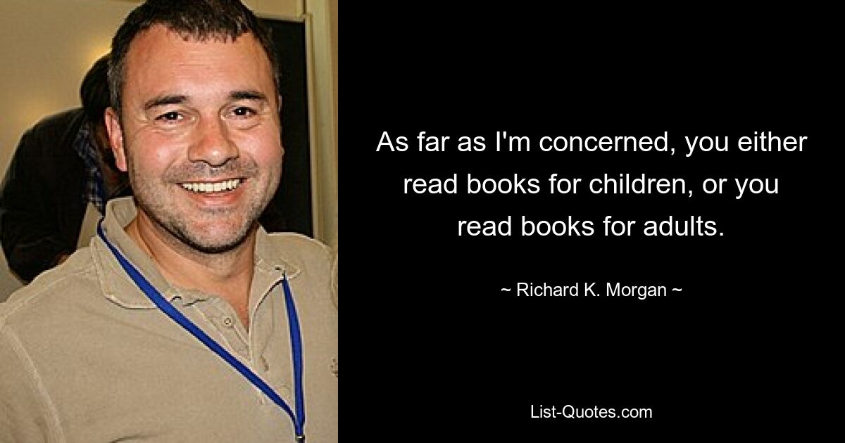 As far as I'm concerned, you either read books for children, or you read books for adults. — © Richard K. Morgan