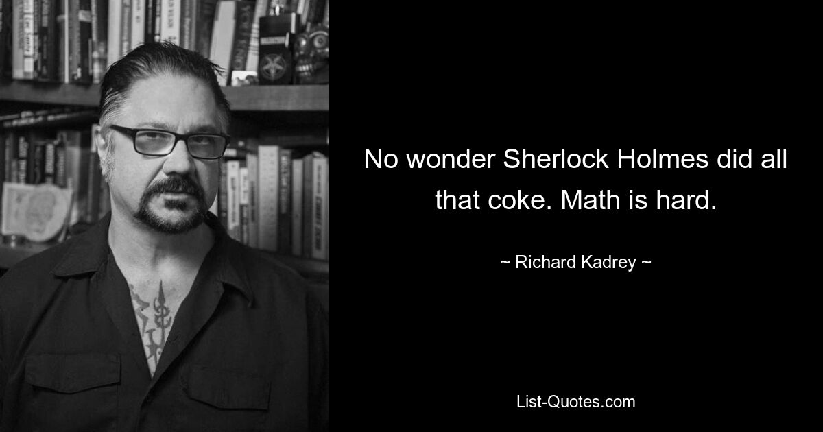 No wonder Sherlock Holmes did all that coke. Math is hard. — © Richard Kadrey