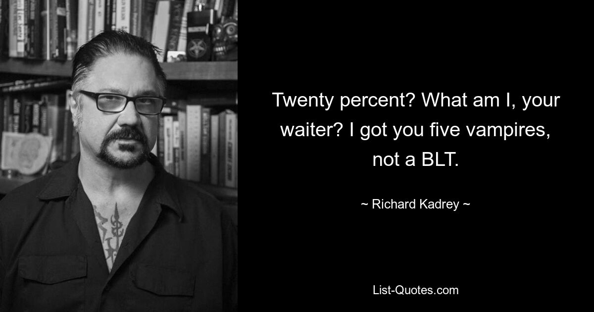 Двадцать процентов? Я что, ваш официант? У меня есть пять вампиров, а не BLT. — © Ричард Кадри 