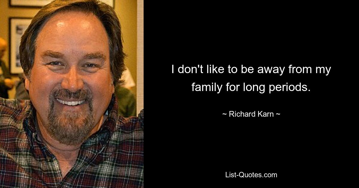 I don't like to be away from my family for long periods. — © Richard Karn