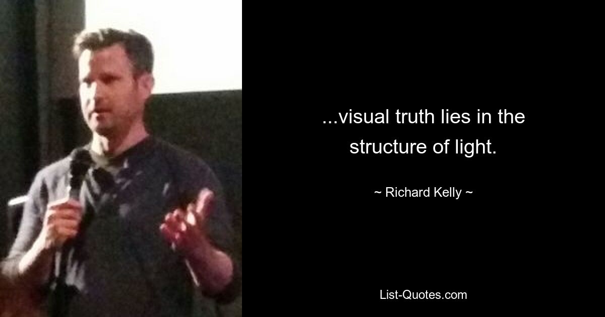 ...visual truth lies in the structure of light. — © Richard Kelly