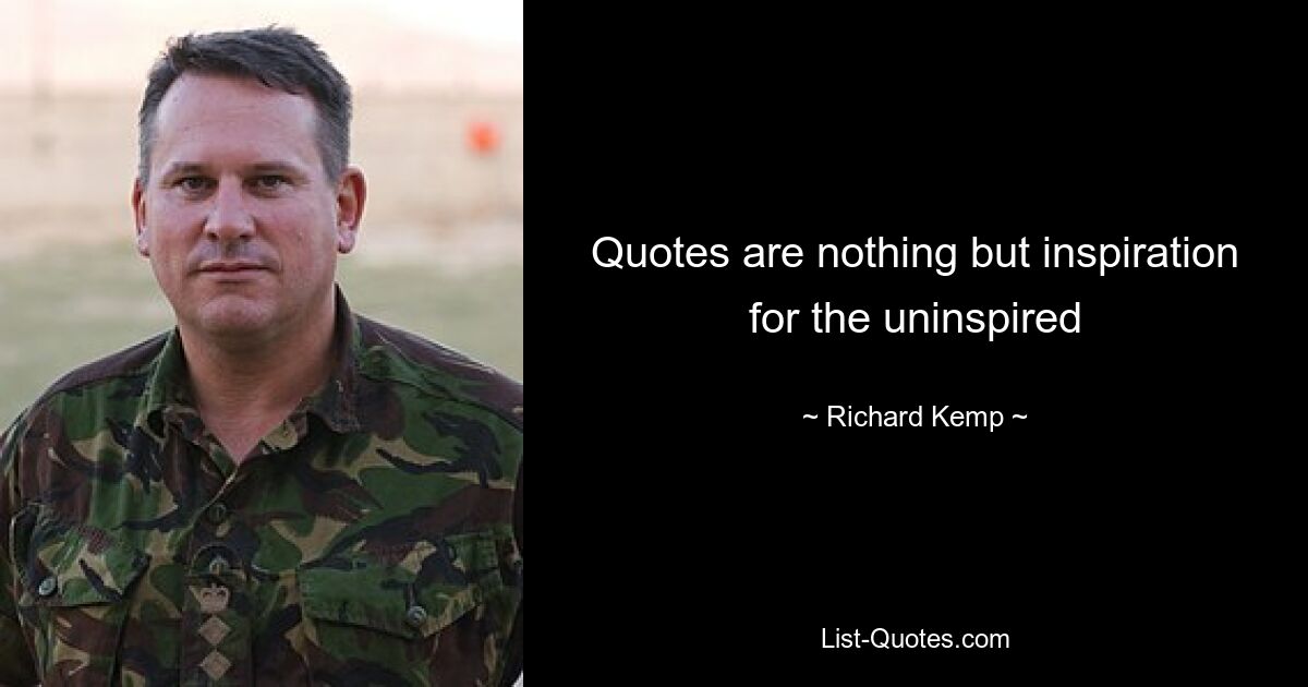 Quotes are nothing but inspiration for the uninspired — © Richard Kemp