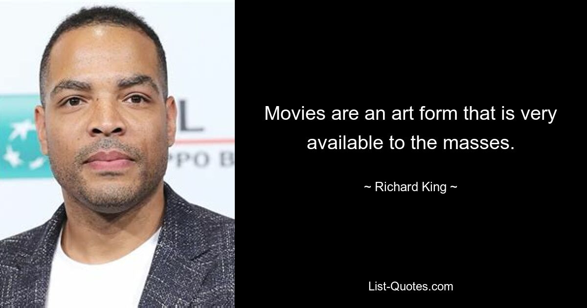 Movies are an art form that is very available to the masses. — © Richard King