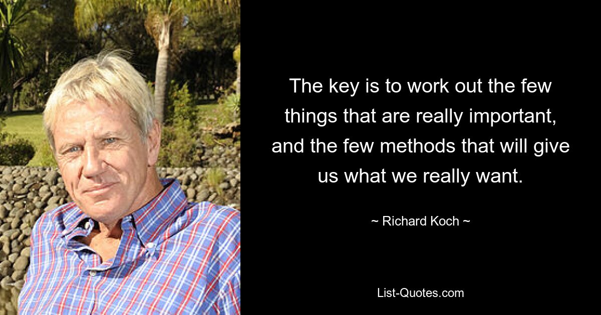 The key is to work out the few things that are really important, and the few methods that will give us what we really want. — © Richard Koch