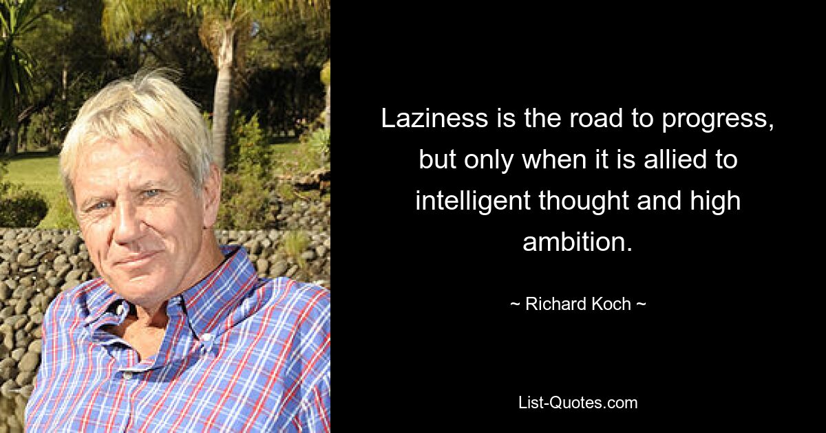 Лень — это путь к прогрессу, но только тогда, когда она сочетается с разумным мышлением и высокими амбициями. — © Ричард Кох 