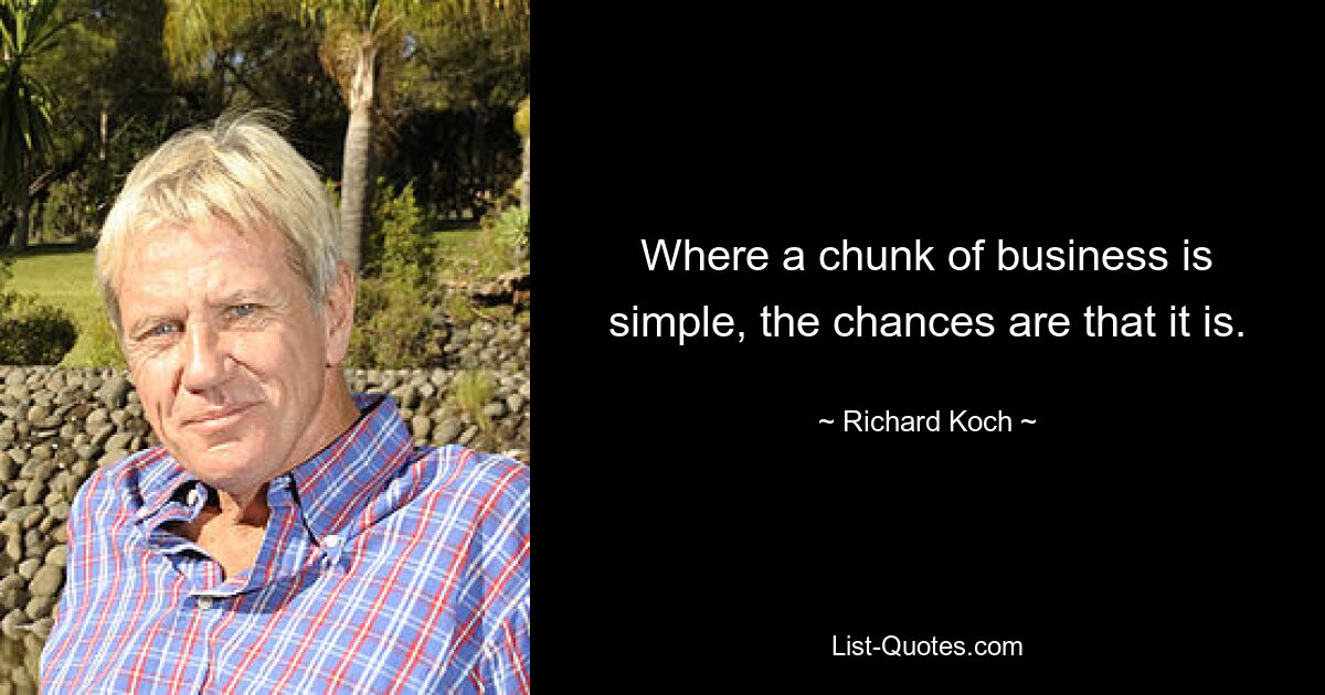 Where a chunk of business is simple, the chances are that it is. — © Richard Koch