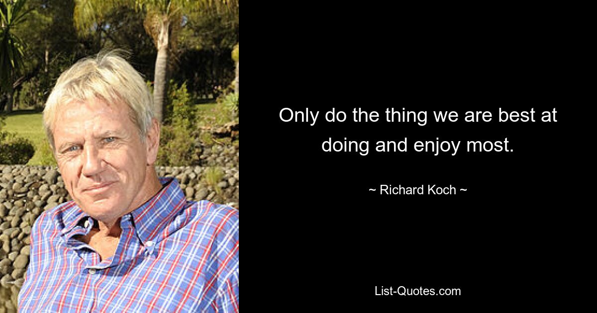 Only do the thing we are best at doing and enjoy most. — © Richard Koch