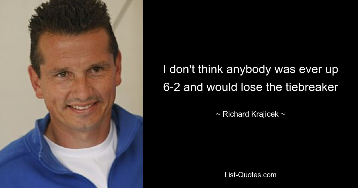 I don't think anybody was ever up 6-2 and would lose the tiebreaker — © Richard Krajicek