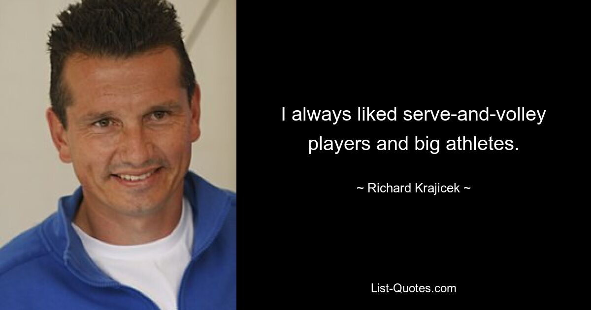 I always liked serve-and-volley players and big athletes. — © Richard Krajicek