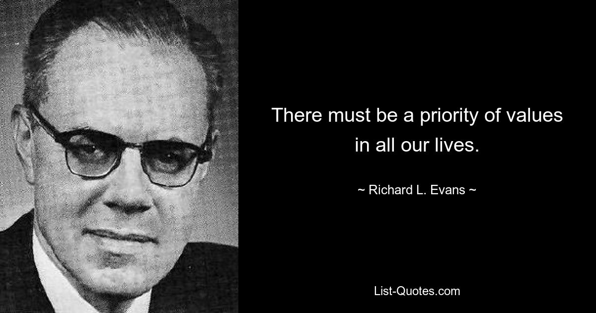 There must be a priority of values in all our lives. — © Richard L. Evans