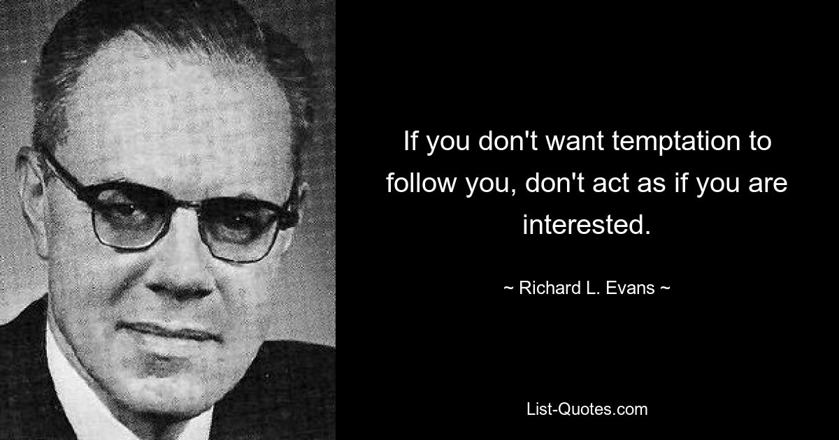 If you don't want temptation to follow you, don't act as if you are interested. — © Richard L. Evans